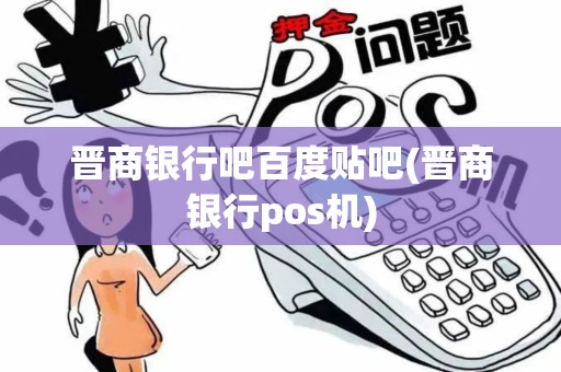 晋商银行吧百度贴吧(晋商银行pos机)