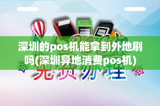 深圳的pos机能拿到外地刷吗(深圳异地消费pos机)