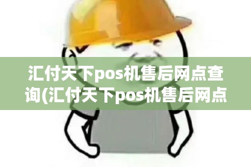 汇付天下pos机售后网点查询(汇付天下pos机售后网点)
