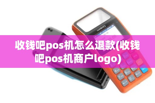 收钱吧pos机怎么退款(收钱吧pos机商户logo)