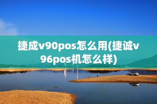捷成v90pos怎么用(捷诚v96pos机怎么样)