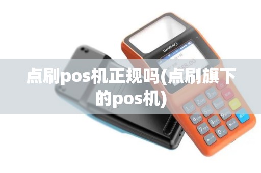 点刷pos机正规吗(点刷旗下的pos机)