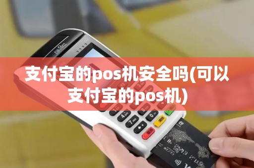 支付宝的pos机安全吗(可以支付宝的pos机)