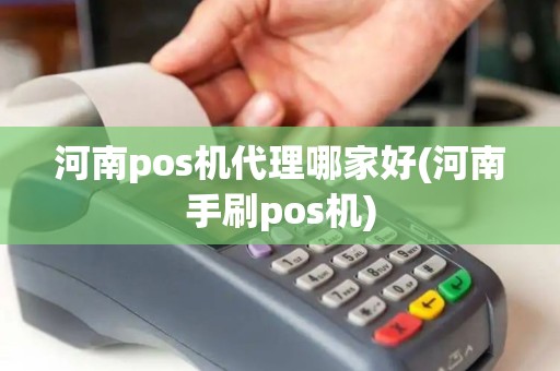 河南pos机代理哪家好(河南手刷pos机)