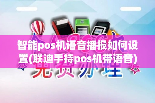 智能pos机语音播报如何设置(联迪手持pos机带语音)