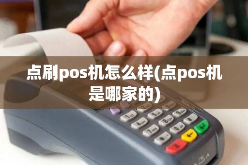 点刷pos机怎么样(点pos机是哪家的)