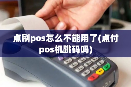 点刷pos怎么不能用了(点付pos机跳码吗)