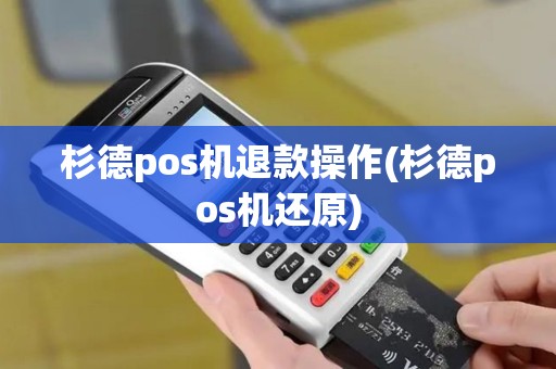 杉德pos机退款操作(杉德pos机还原)