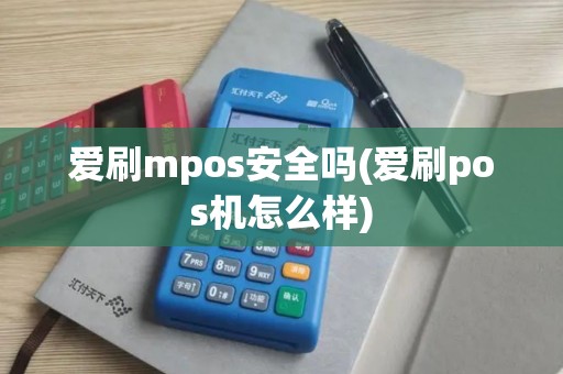 爱刷mpos安全吗(爱刷pos机怎么样)