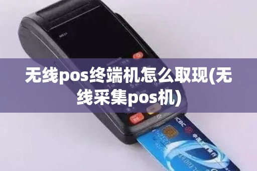 无线pos终端机怎么取现(无线采集pos机)