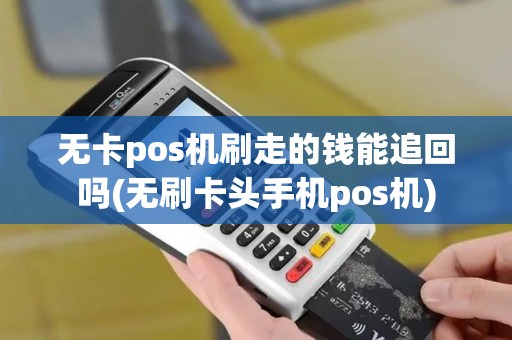 无卡pos机刷走的钱能追回吗(无刷卡头手机pos机)