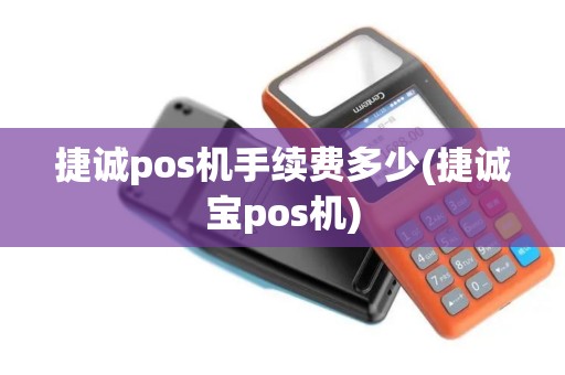捷诚pos机手续费多少(捷诚宝pos机)