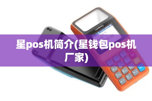 星pos机简介(星钱包pos机厂家)