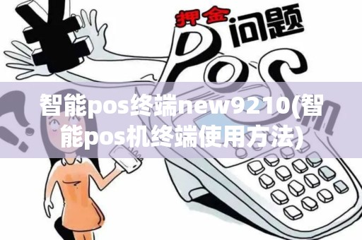 智能pos终端new9210(智能pos机终端使用方法)