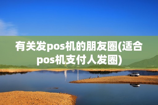有关发pos机的朋友圈(适合pos机支付人发圈)