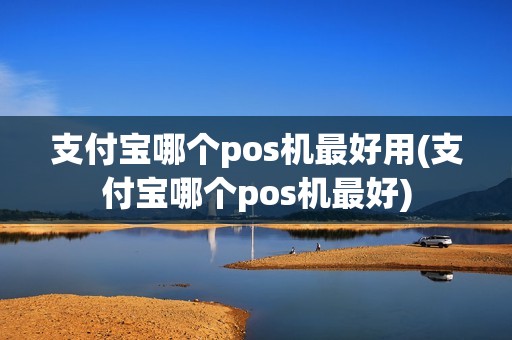 支付宝哪个pos机最好用(支付宝哪个pos机最好)