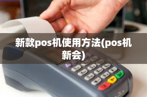 新款pos机使用方法(pos机新会)