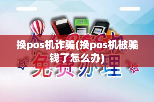 换pos机诈骗(换pos机被骗钱了怎么办)