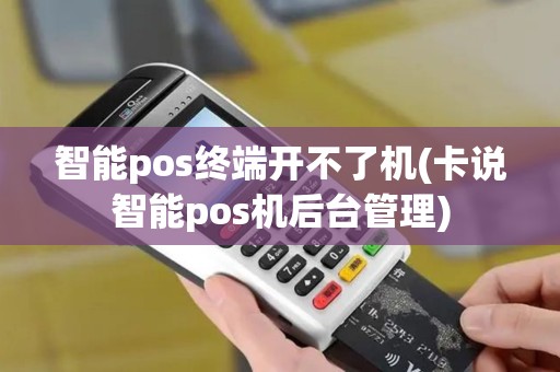 智能pos终端开不了机(卡说智能pos机后台管理)
