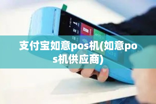 支付宝如意pos机(如意pos机供应商)