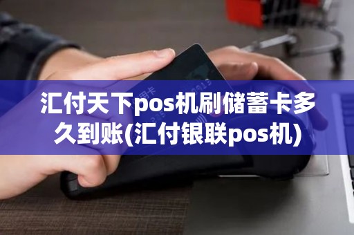 汇付天下pos机刷储蓄卡多久到账(汇付银联pos机)