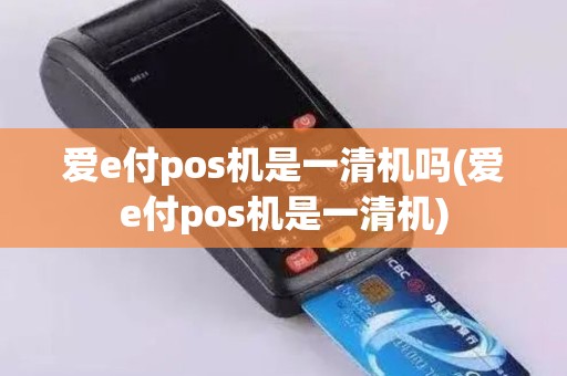 爱e付pos机是一清机吗(爱e付pos机是一清机)