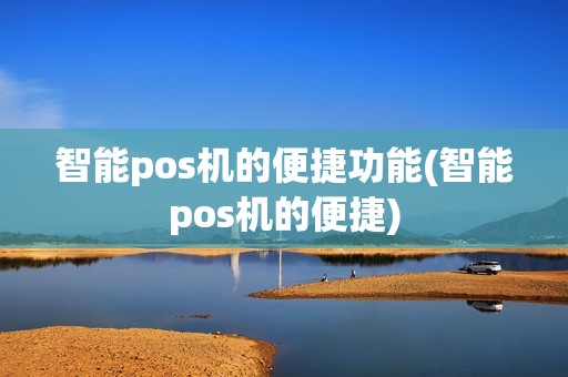 智能pos机的便捷功能(智能pos机的便捷)