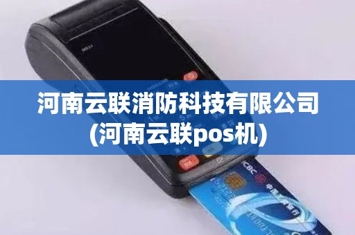河南云联消防科技有限公司(河南云联pos机)