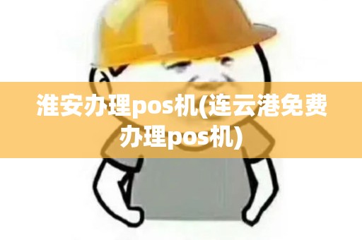淮安办理pos机(连云港免费办理pos机)