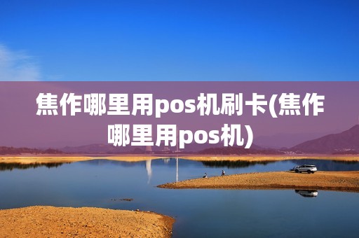 焦作哪里用pos机刷卡(焦作哪里用pos机)