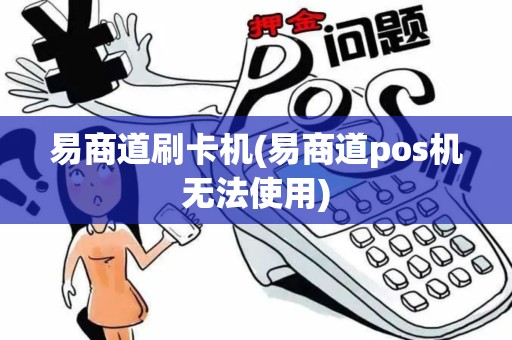 易商道刷卡机(易商道pos机无法使用)