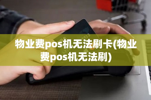 物业费pos机无法刷卡(物业费pos机无法刷)