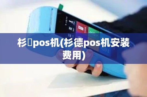 杉徳pos机(杉德pos机安装费用)