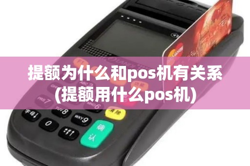 提额为什么和pos机有关系(提额用什么pos机)