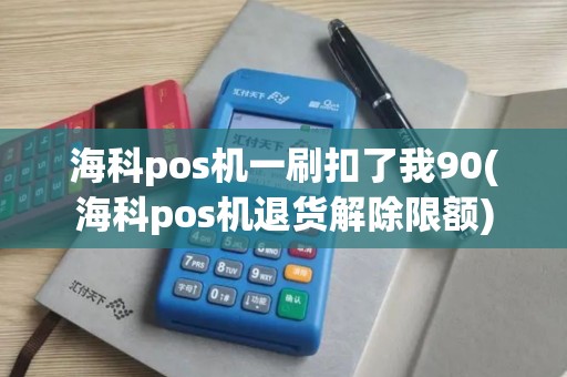 海科pos机一刷扣了我90(海科pos机退货解除限额)