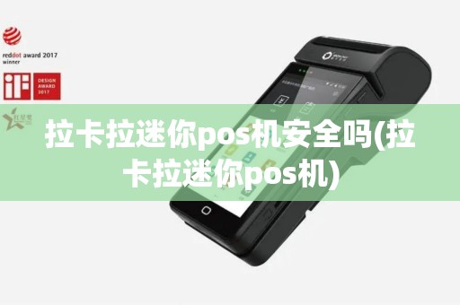 拉卡拉迷你pos机安全吗(拉卡拉迷你pos机)