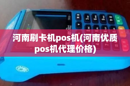 河南刷卡机pos机(河南优质pos机代理价格)