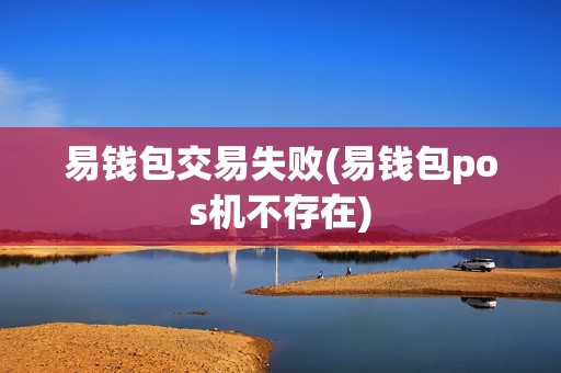易钱包交易失败(易钱包pos机不存在)