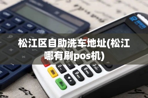 松江区自助洗车地址(松江哪有刷pos机)