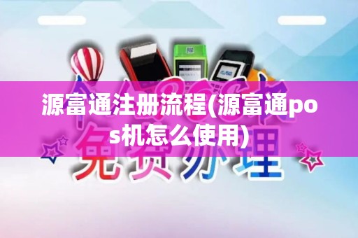 源富通注册流程(源富通pos机怎么使用)