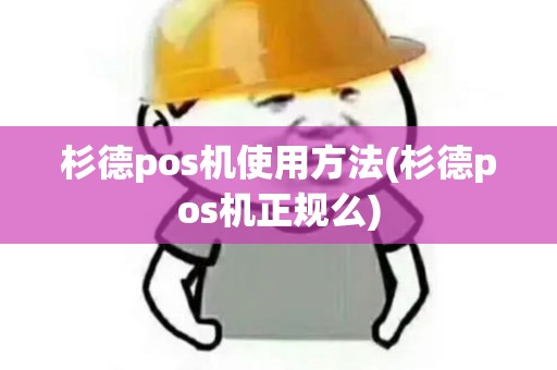杉德pos机使用方法(杉德pos机正规么)