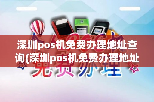 深圳pos机免费办理地址查询(深圳pos机免费办理地址)