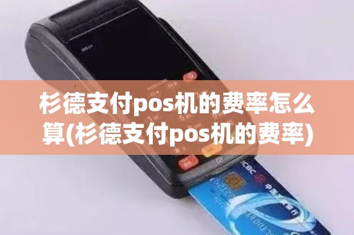 杉德支付pos机的费率怎么算(杉德支付pos机的费率)