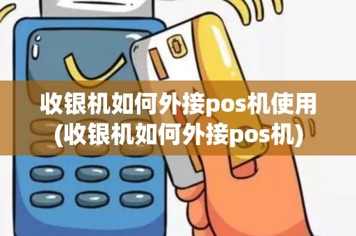 收银机如何外接pos机使用(收银机如何外接pos机)