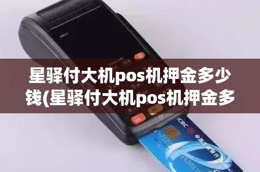 星驿付大机pos机押金多少钱(星驿付大机pos机押金多少)