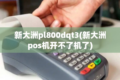 新大洲pl800dqt3(新大洲pos机开不了机了)