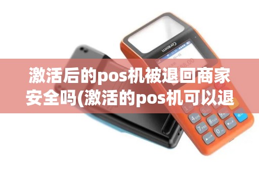 激活后的pos机被退回商家安全吗(激活的pos机可以退吗)