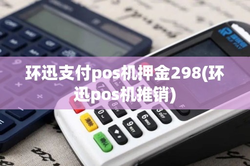 环迅支付pos机押金298(环迅pos机推销)