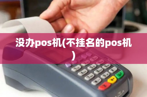没办pos机(不挂名的pos机)