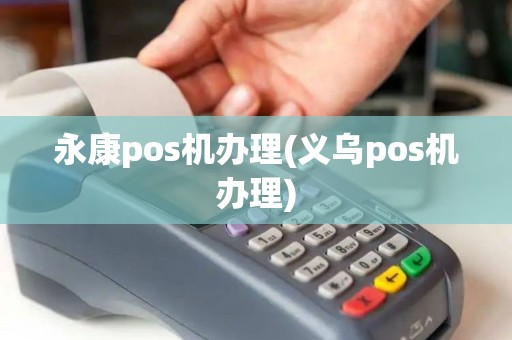 永康pos机办理(义乌pos机办理)